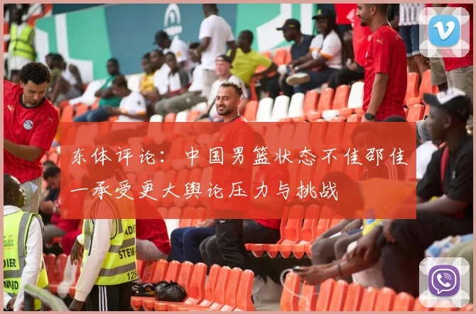 东体评论：中国男篮状态不佳邵佳一承受更大舆论压力与挑战