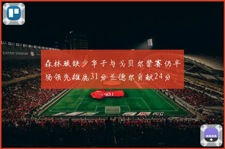 森林狼缺少华子与戈贝尔禁赛仍半场领先雄鹿31分兰德尔贡献24分