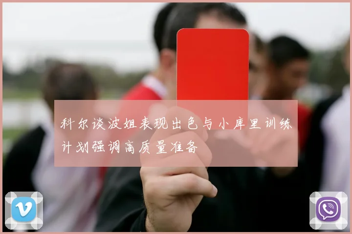 科尔谈波姐表现出色与小库里训练计划强调高质量准备
