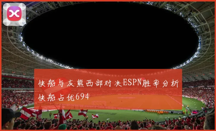 快船与灰熊西部对决ESPN胜率分析快船占优694