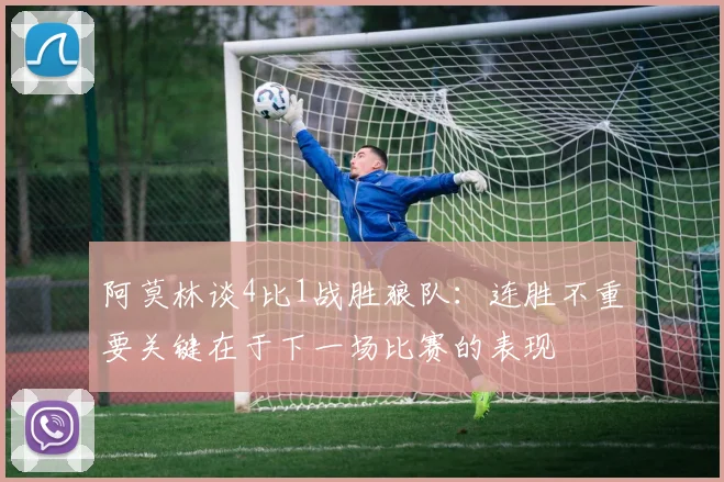 阿莫林谈4比1战胜狼队：连胜不重要关键在于下一场比赛的表现