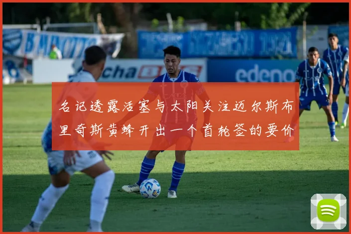 名记透露活塞与太阳关注迈尔斯布里奇斯黄蜂开出一个首轮签的要价