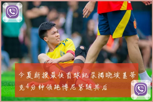今夏新援最快首球纪录揭晓埃基蒂克4分钟领跑博尼紧随其后