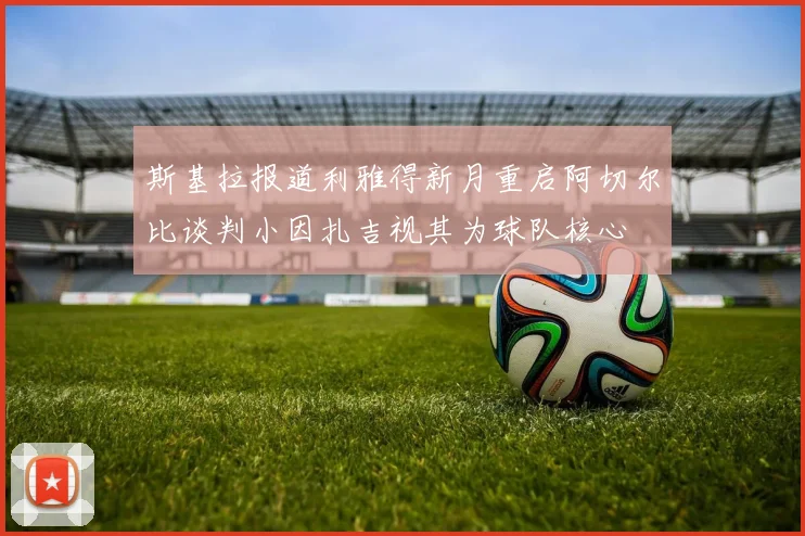 斯基拉报道利雅得新月重启阿切尔比谈判小因扎吉视其为球队核心