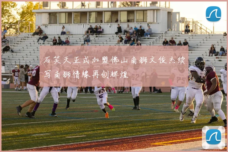 石笑天正式加盟佛山南狮文俊杰续写南狮情缘再创辉煌