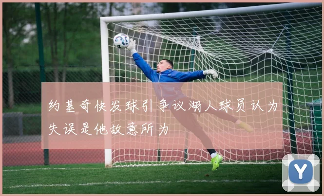 约基奇快发球引争议湖人球员认为失误是他故意所为