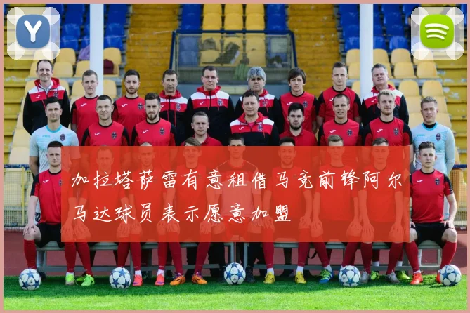 加拉塔萨雷有意租借马竞前锋阿尔马达球员表示愿意加盟