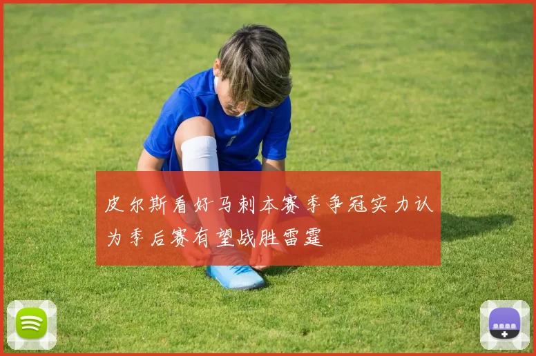 皮尔斯看好马刺本赛季争冠实力认为季后赛有望战胜雷霆