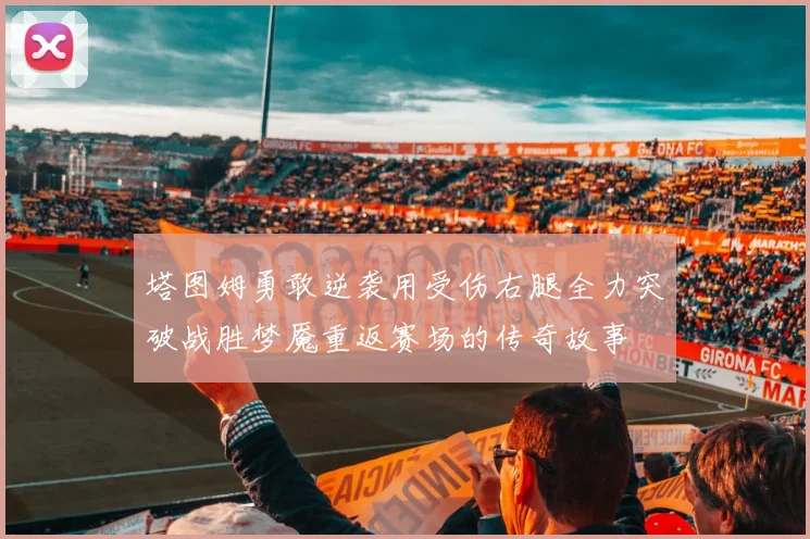 塔图姆勇敢逆袭用受伤右腿全力突破战胜梦魇重返赛场的传奇故事