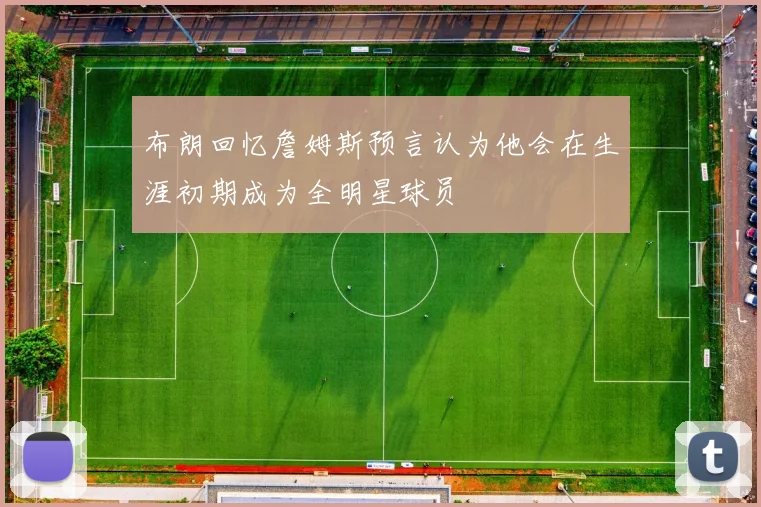 布朗回忆詹姆斯预言认为他会在生涯初期成为全明星球员