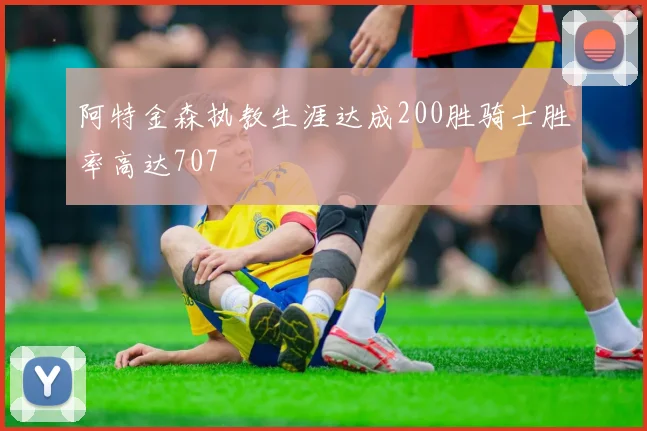 阿特金森执教生涯达成200胜骑士胜率高达707