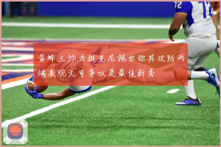 黄蜂主帅力挺克尼佩尔称其攻防两端表现无可争议是最佳新秀