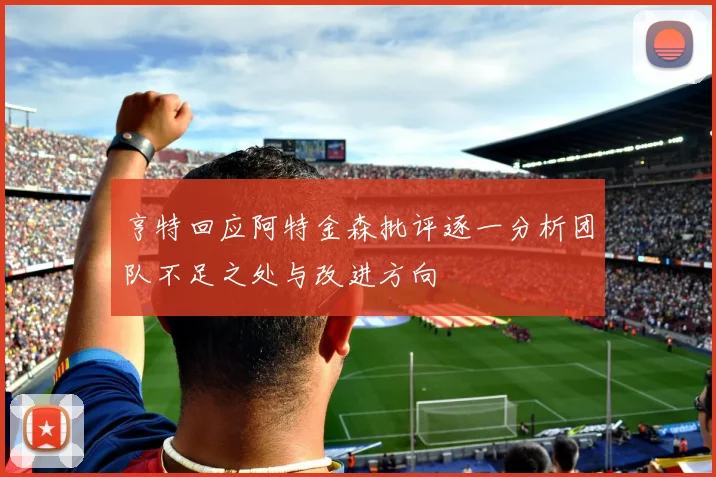 亨特回应阿特金森批评逐一分析团队不足之处与改进方向