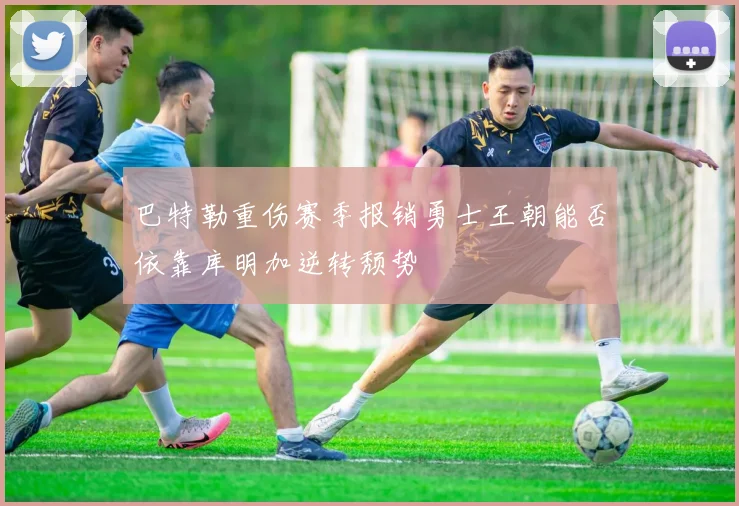 巴特勒重伤赛季报销勇士王朝能否依靠库明加逆转颓势