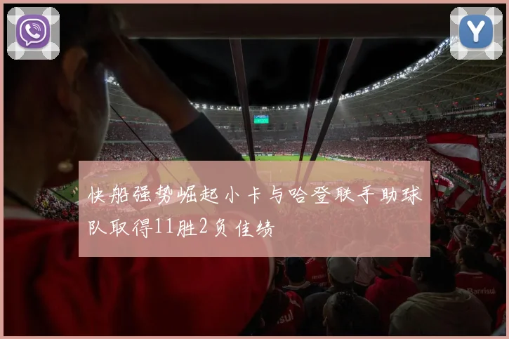 快船强势崛起小卡与哈登联手助球队取得11胜2负佳绩