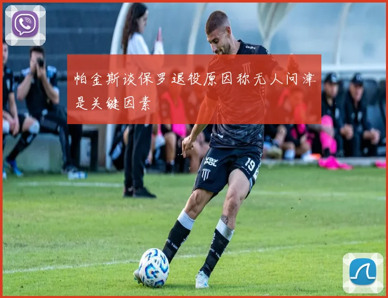 帕金斯谈保罗退役原因称无人问津是关键因素