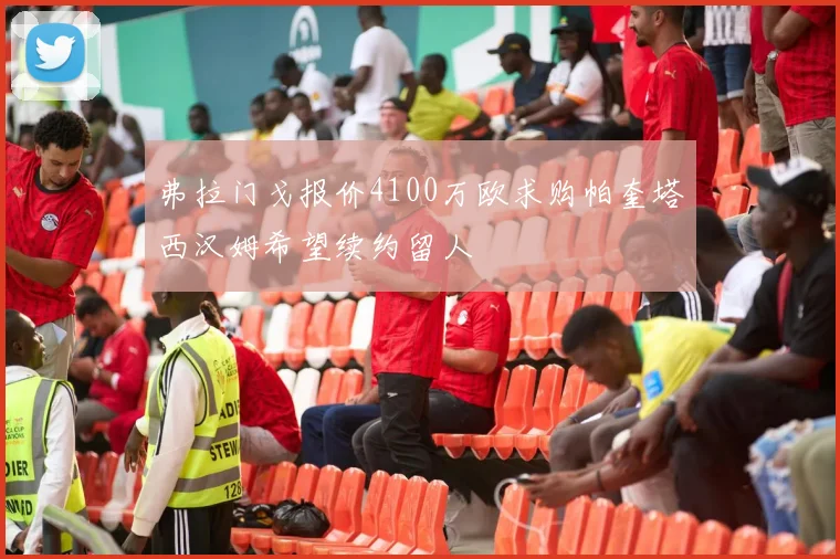 弗拉门戈报价4100万欧求购帕奎塔西汉姆希望续约留人
